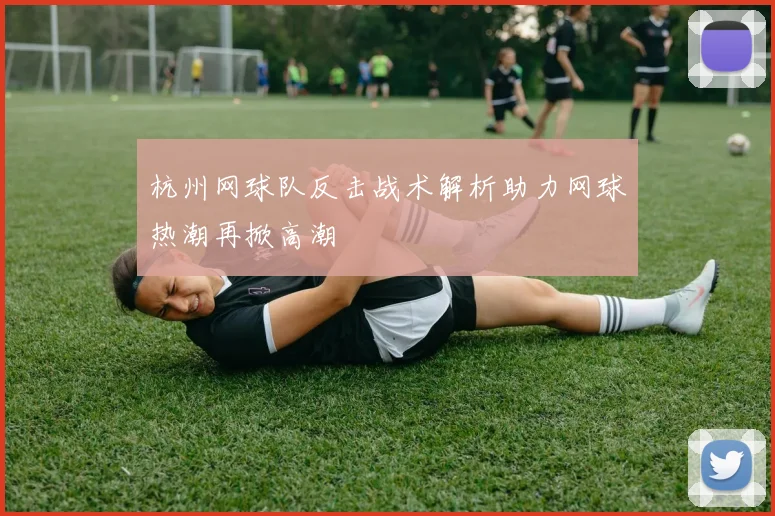 杭州网球队反击战术解析助力网球热潮再掀高潮